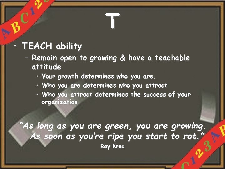 T • TEACH ability – Remain open to growing & have a teachable attitude