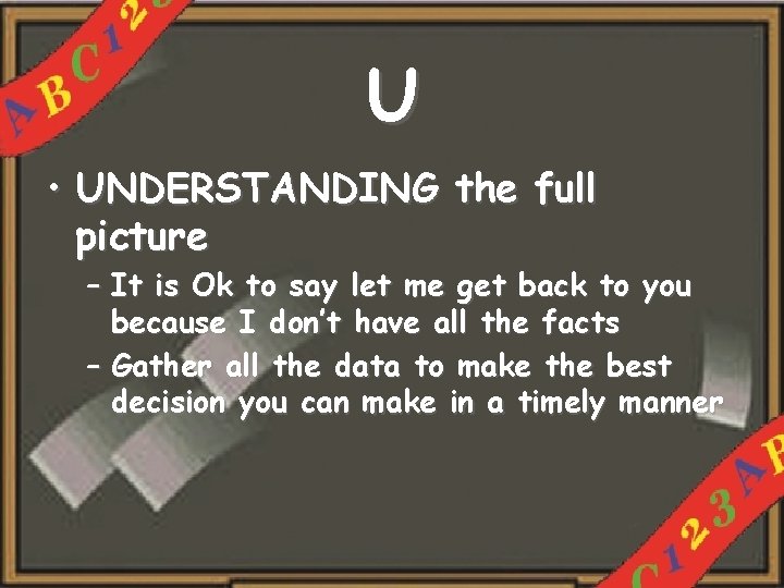 U • UNDERSTANDING the full picture – It is Ok to say let me
