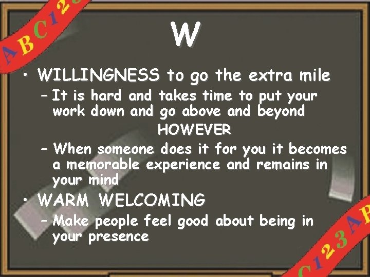 W • WILLINGNESS to go the extra mile – It is hard and takes