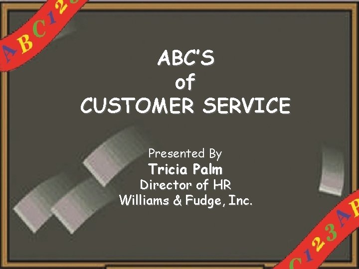 ABC’S of CUSTOMER SERVICE Presented By Tricia Palm Director of HR Williams & Fudge,
