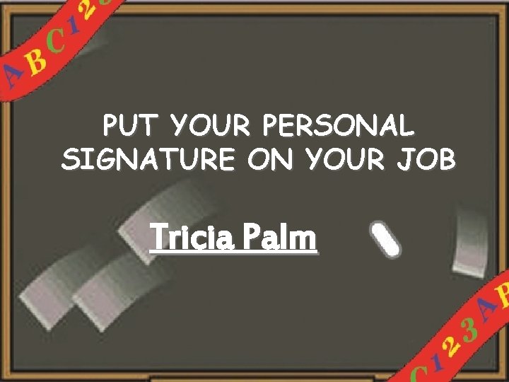 PUT YOUR PERSONAL SIGNATURE ON YOUR JOB Tricia Palm 