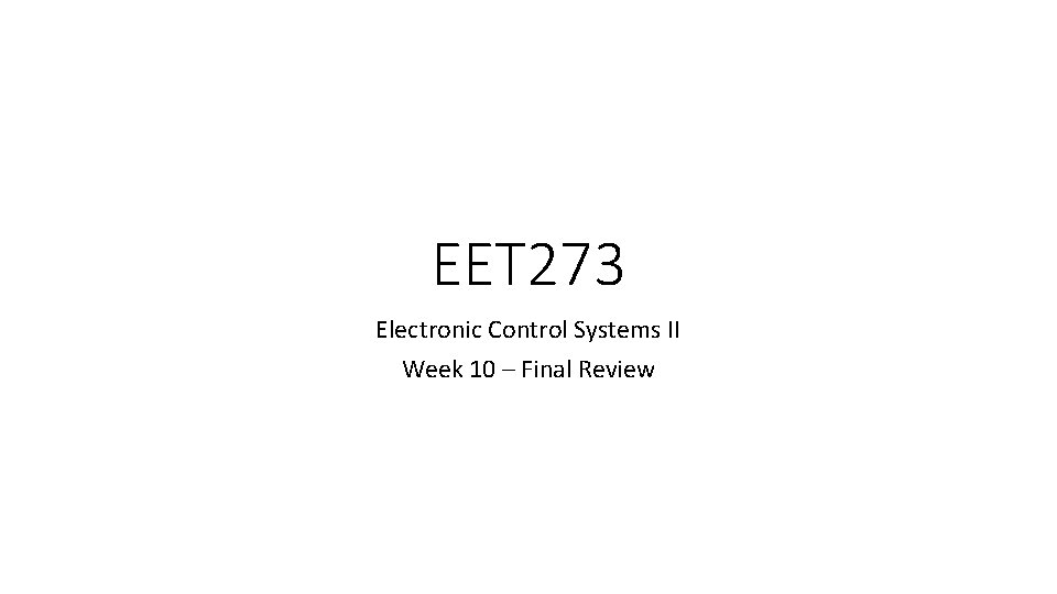 EET 273 Electronic Control Systems II Week 10 – Final Review EET 273 Electronic Control Systems II Week 10 – Final Review