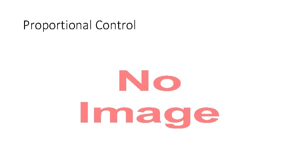 Proportional Control • Proportional Control •