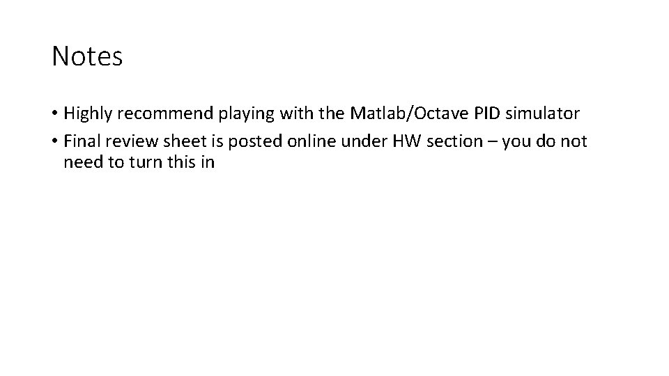 Notes • Highly recommend playing with the Matlab/Octave PID simulator • Final review sheet Notes • Highly recommend playing with the Matlab/Octave PID simulator • Final review sheet