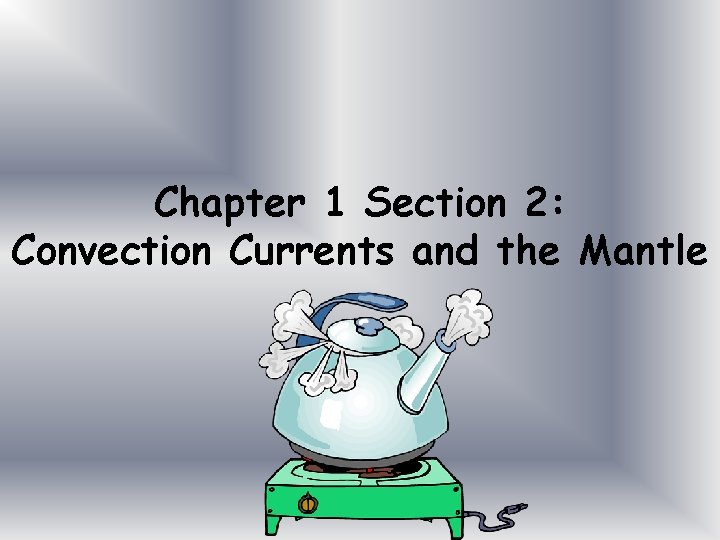 Chapter 1 Section 2: Convection Currents and the Mantle 