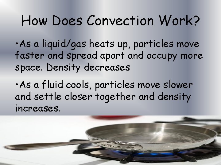 How Does Convection Work? • As a liquid/gas heats up, particles move faster and