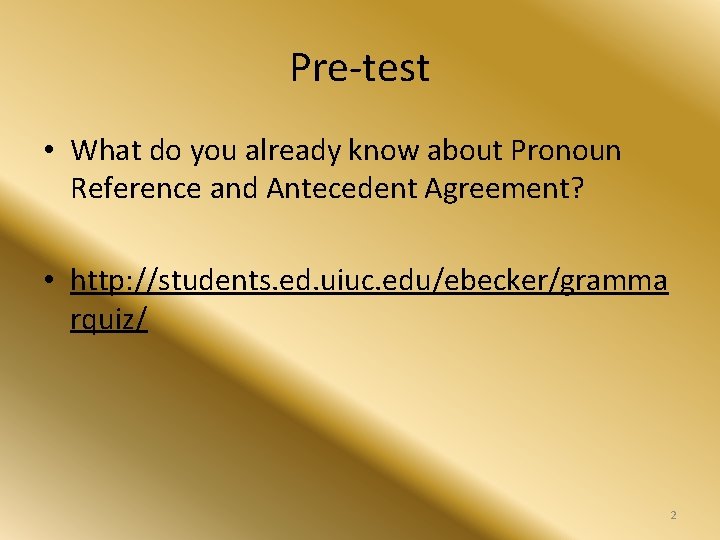 Pre-test • What do you already know about Pronoun Reference and Antecedent Agreement? •