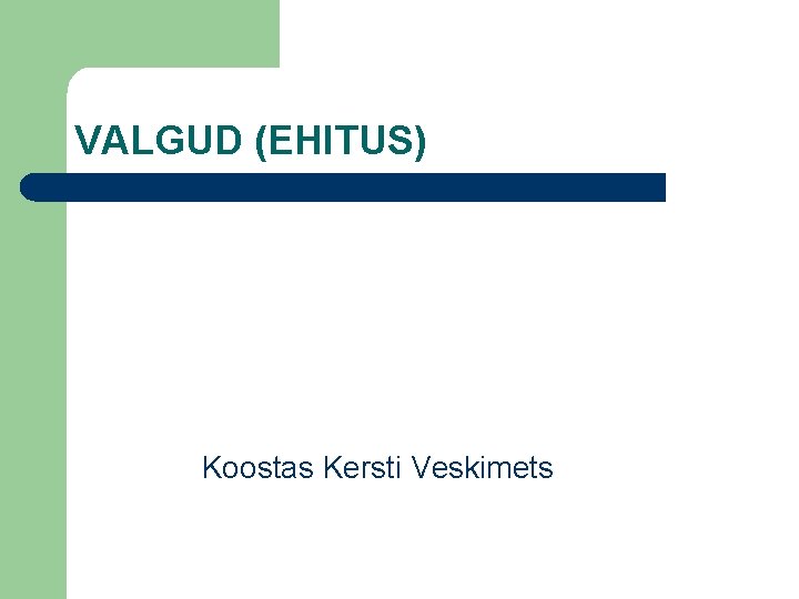 VALGUD (EHITUS) Koostas Kersti Veskimets 