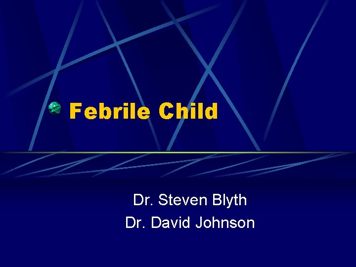 Febrile Child Dr. Steven Blyth Dr. David Johnson 