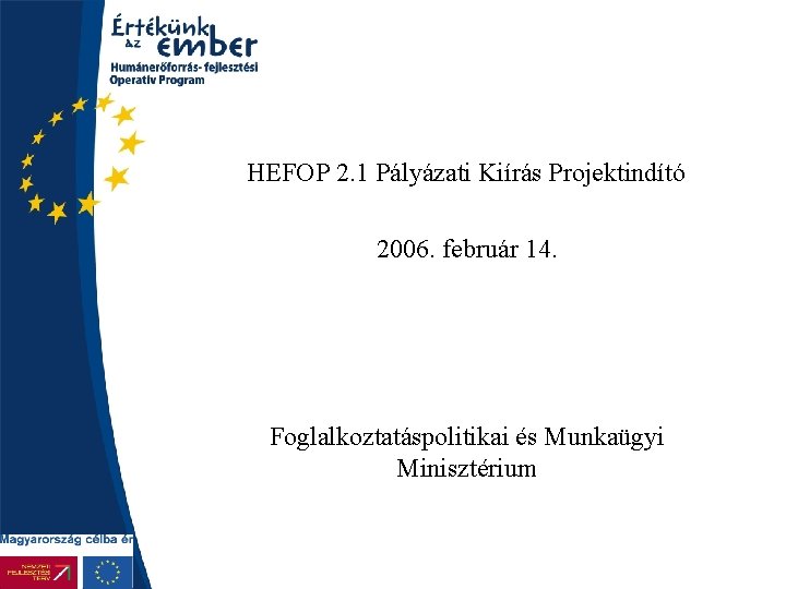 HEFOP 2. 1 Pályázati Kiírás Projektindító 2006. február 14. Foglalkoztatáspolitikai és Munkaügyi Minisztérium 