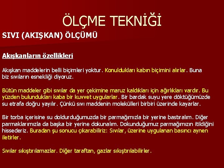 ÖLÇME TEKNİĞİ SIVI (AKIŞKAN) ÖLÇÜMÜ Akışkanların özellikleri Akışkan maddelerin belli biçimleri yoktur. Konuldukları kabın ÖLÇME TEKNİĞİ SIVI (AKIŞKAN) ÖLÇÜMÜ Akışkanların özellikleri Akışkan maddelerin belli biçimleri yoktur. Konuldukları kabın