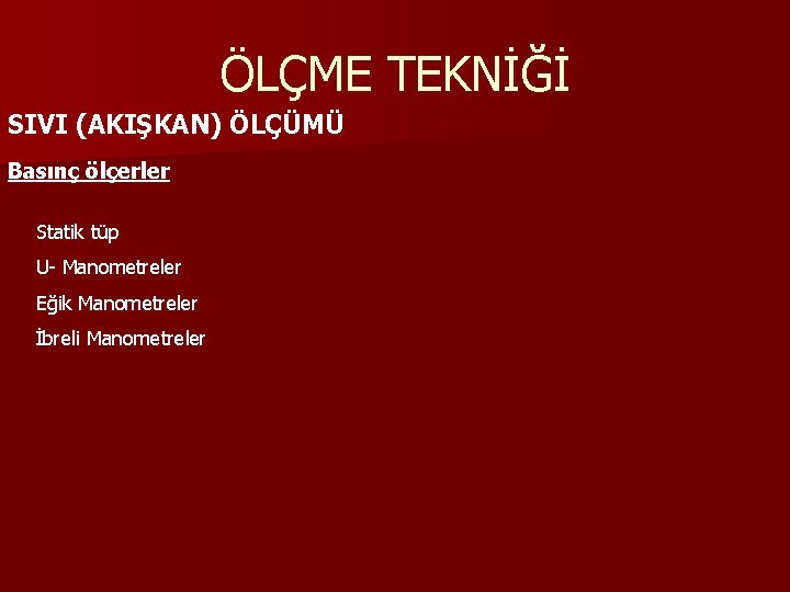 ÖLÇME TEKNİĞİ SIVI (AKIŞKAN) ÖLÇÜMÜ Basınç ölçerler Statik tüp U- Manometreler Eğik Manometreler İbreli ÖLÇME TEKNİĞİ SIVI (AKIŞKAN) ÖLÇÜMÜ Basınç ölçerler Statik tüp U- Manometreler Eğik Manometreler İbreli