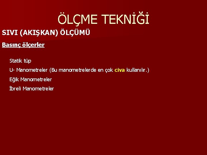 ÖLÇME TEKNİĞİ SIVI (AKIŞKAN) ÖLÇÜMÜ Basınç ölçerler Statik tüp U- Manometreler (Bu manometrelerde en ÖLÇME TEKNİĞİ SIVI (AKIŞKAN) ÖLÇÜMÜ Basınç ölçerler Statik tüp U- Manometreler (Bu manometrelerde en
