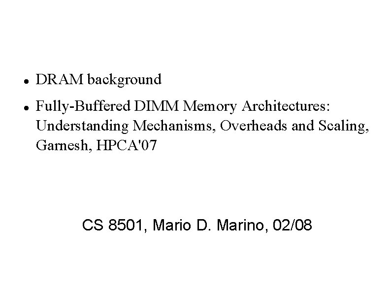  DRAM background Fully-Buffered DIMM Memory Architectures: Understanding Mechanisms, Overheads and Scaling, Garnesh, HPCA'07