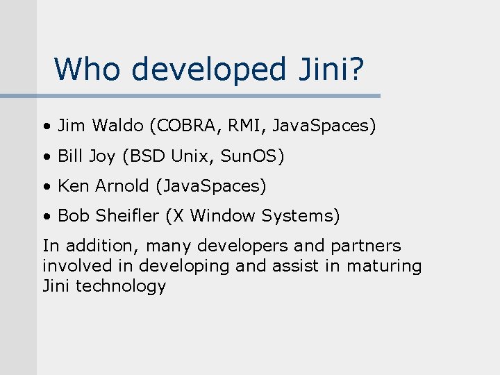 Who developed Jini? • Jim Waldo (COBRA, RMI, Java. Spaces) • Bill Joy (BSD Who developed Jini? • Jim Waldo (COBRA, RMI, Java. Spaces) • Bill Joy (BSD