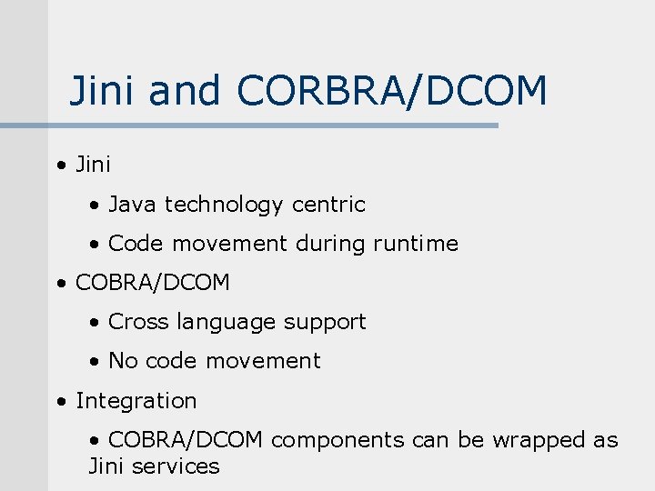 Jini and CORBRA/DCOM • Jini • Java technology centric • Code movement during runtime Jini and CORBRA/DCOM • Jini • Java technology centric • Code movement during runtime