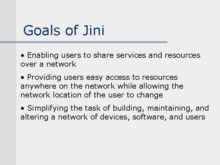 Goals of Jini • Enabling users to share services and resources over a network Goals of Jini • Enabling users to share services and resources over a network