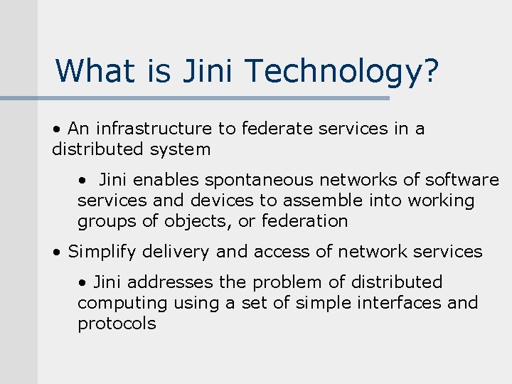 What is Jini Technology? • An infrastructure to federate services in a distributed system What is Jini Technology? • An infrastructure to federate services in a distributed system