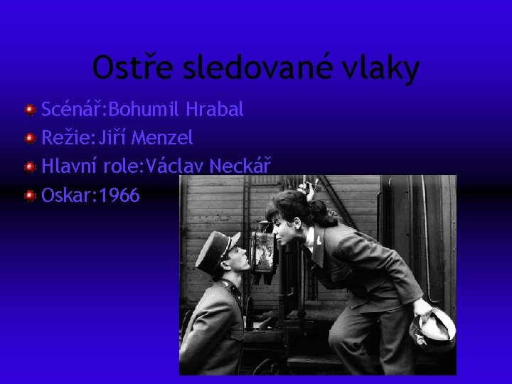 Ostře sledované vlaky Scénář: Bohumil Hrabal Režie: Jiří Menzel Hlavní role: Václav Neckář Oskar: