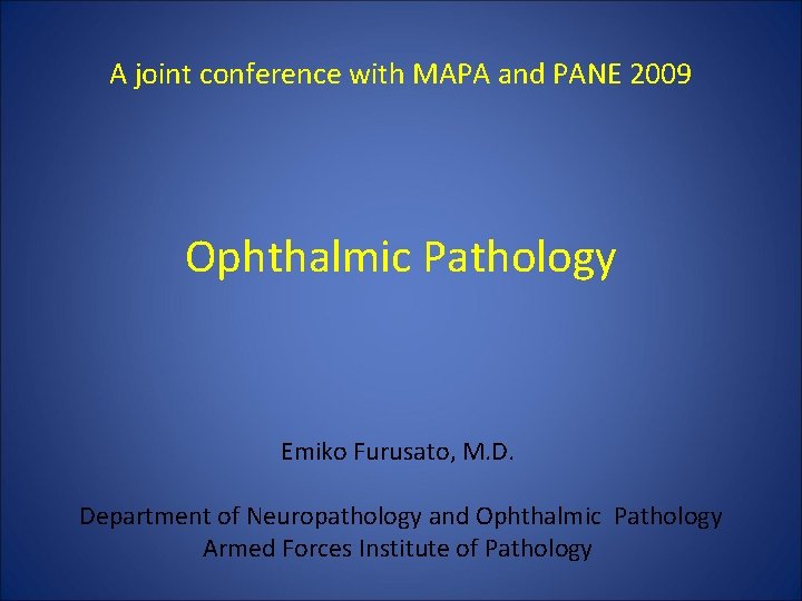 A joint conference with MAPA and PANE 2009 Ophthalmic Pathology Emiko Furusato, M. D. A joint conference with MAPA and PANE 2009 Ophthalmic Pathology Emiko Furusato, M. D.