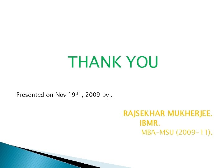 THANK YOU Presented on Nov 19 th , 2009 by , RAJSEKHAR MUKHERJEE. IBMR.