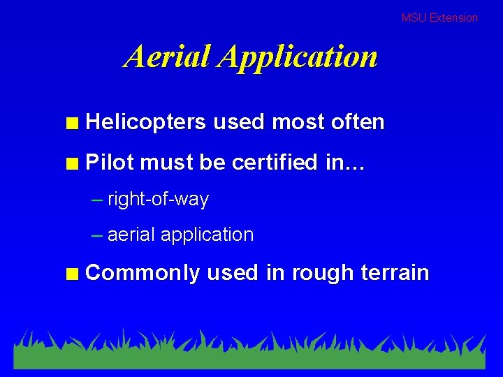 MSU Extension Aerial Application n Helicopters used most often n Pilot must be certified