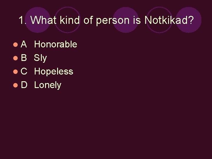 1. What kind of person is Notkikad? l. A Honorable l B Sly l