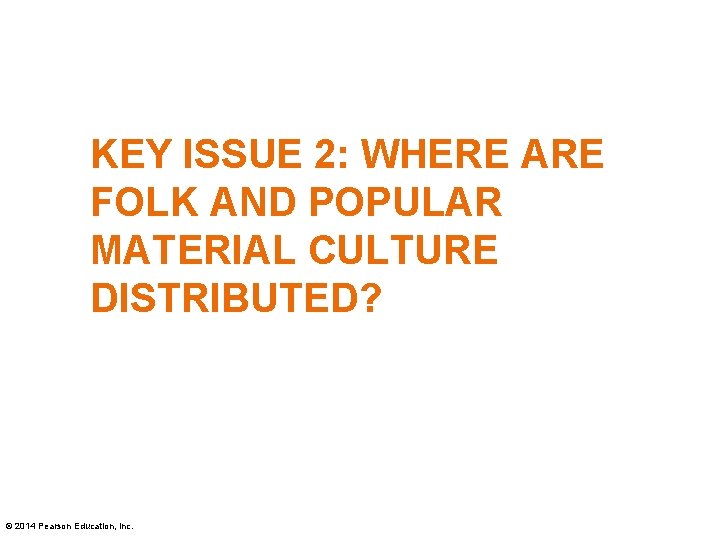 KEY ISSUE 2: WHERE ARE FOLK AND POPULAR MATERIAL CULTURE DISTRIBUTED? © 2014 Pearson