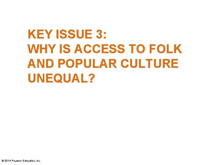 KEY ISSUE 3: WHY IS ACCESS TO FOLK AND POPULAR CULTURE UNEQUAL? © 2014
