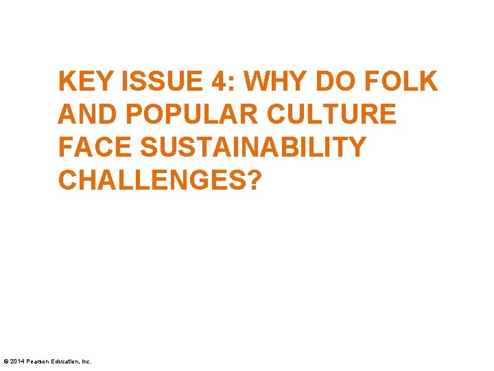 KEY ISSUE 4: WHY DO FOLK AND POPULAR CULTURE FACE SUSTAINABILITY CHALLENGES? © 2014