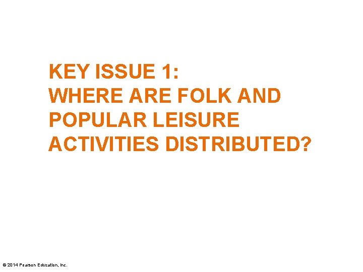 KEY ISSUE 1: WHERE ARE FOLK AND POPULAR LEISURE ACTIVITIES DISTRIBUTED? © 2014 Pearson