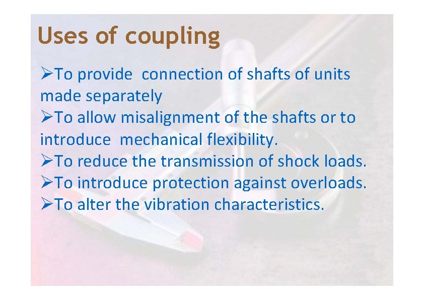 Uses of coupling ØTo provide connection of shafts of units made separately ØTo allow