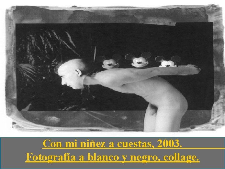 Con mi niñez a cuestas, 2003. Fotografía a blanco y negro, collage. Con mi niñez a cuestas, 2003. Fotografía a blanco y negro, collage.