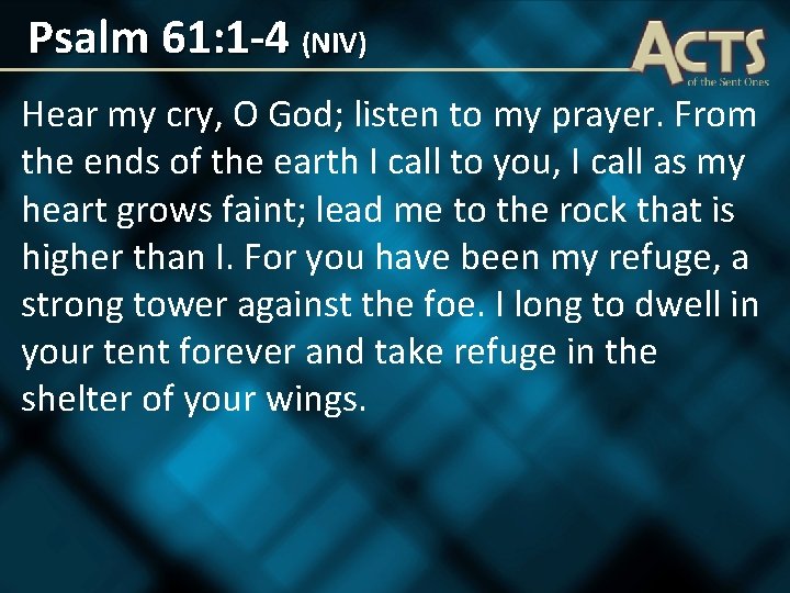 Psalm 61: 1 -4 (NIV) Hear my cry, O God; listen to my prayer.