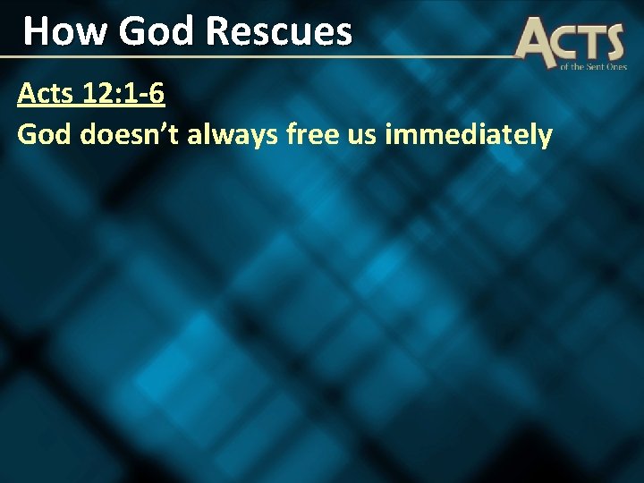 How God Rescues Acts 12: 1 -6 God doesn’t always free us immediately 