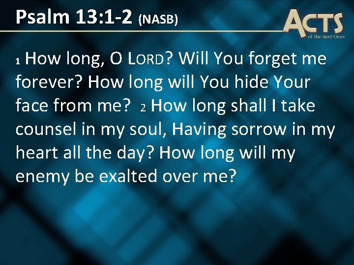 Psalm 13: 1 -2 (NASB) How long, O LORD? Will You forget me forever?