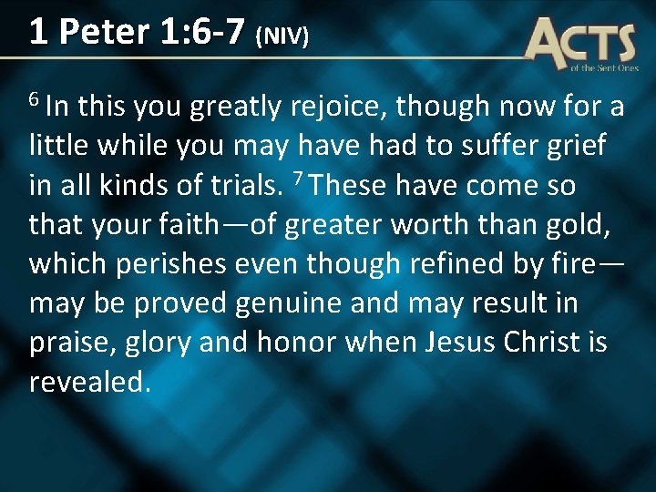 1 Peter 1: 6 -7 (NIV) 6 In this you greatly rejoice, though now