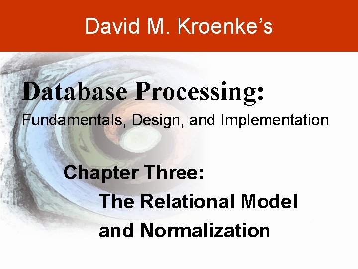 David M. Kroenke’s Database Processing: Fundamentals, Design, and Implementation Chapter Three: The Relational Model