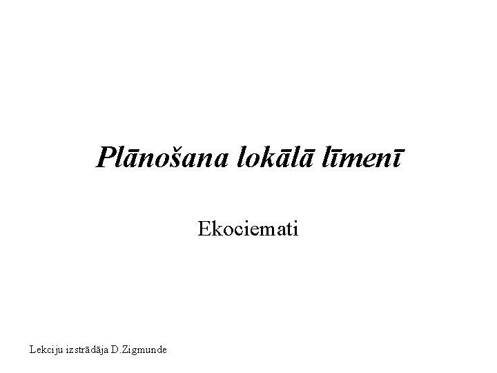 Plānošana lokālā līmenī Ekociemati Lekciju izstrādāja D. Zigmunde 