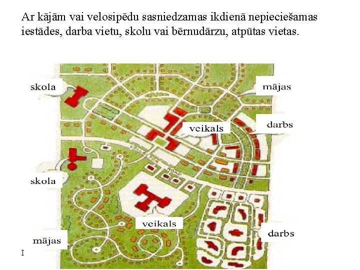 Ar kājām vai velosipēdu sasniedzamas ikdienā nepieciešamas iestādes, darba vietu, skolu vai bērnudārzu, atpūtas