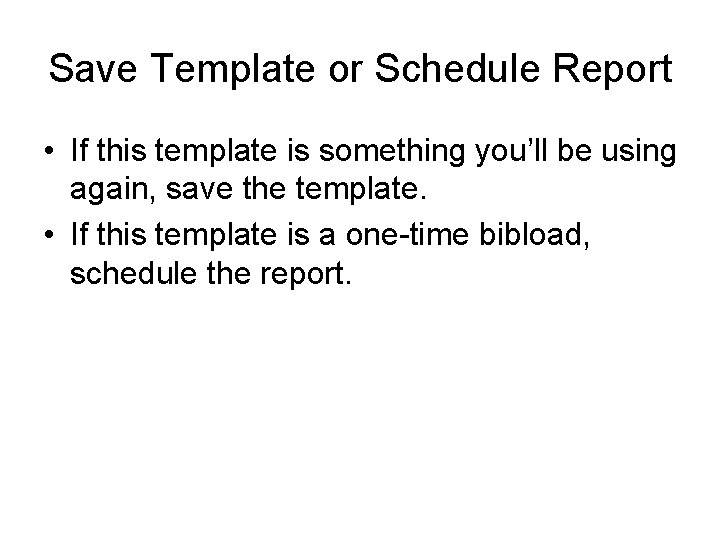 Save Template or Schedule Report • If this template is something you’ll be using