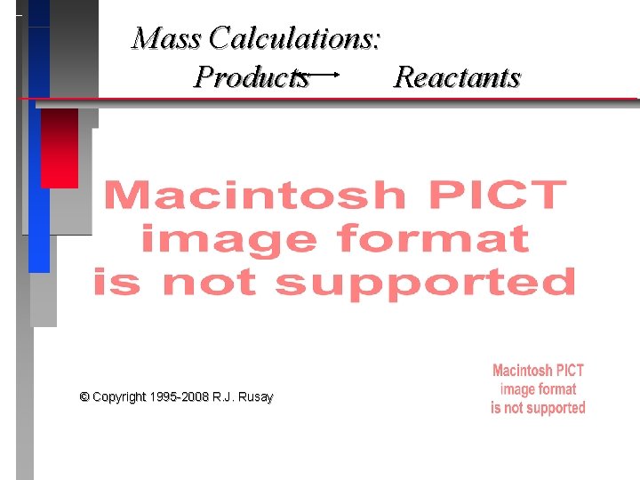 Mass Calculations: Products Reactants © Copyright 1995 -2008 R. J. Rusay 