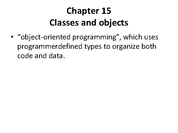 Chapter 15 Classes and objects • “object-oriented programming”, which uses programmerdefined types to organize