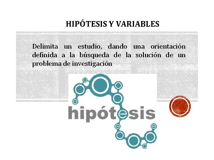 HIPÓTESIS Y VARIABLES Delimita un estudio, dando una orientación definida a la búsqueda de