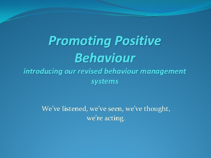 Promoting Positive Behaviour introducing our revised behaviour management systems We’ve listened, we’ve seen, we’ve