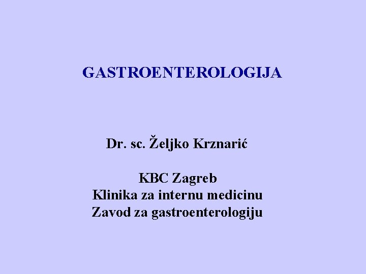  GASTROENTEROLOGIJA Dr. sc. Željko Krznarić KBC Zagreb Klinika za internu medicinu Zavod za