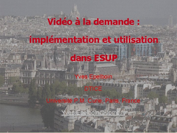 Vidéo à la demande : implémentation et utilisation dans ESUP Yves Epelboin DTICE Université Vidéo à la demande : implémentation et utilisation dans ESUP Yves Epelboin DTICE Université