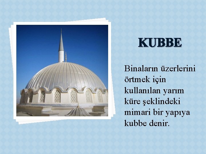 KUBBE Binaların üzerlerini örtmek için kullanılan yarım küre şeklindeki mimari bir yapıya kubbe denir.