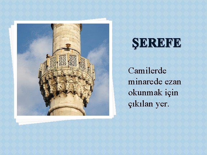 ŞEREFE Camilerde minarede ezan okunmak için çıkılan yer. 