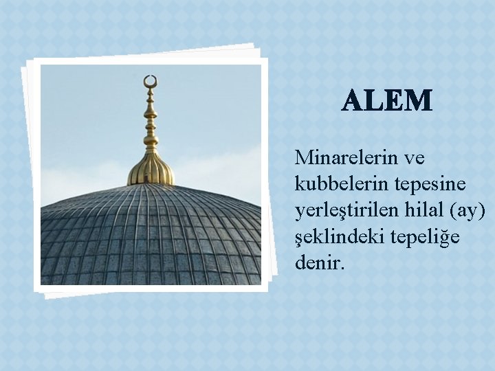 ALEM Minarelerin ve kubbelerin tepesine yerleştirilen hilal (ay) şeklindeki tepeliğe denir. 